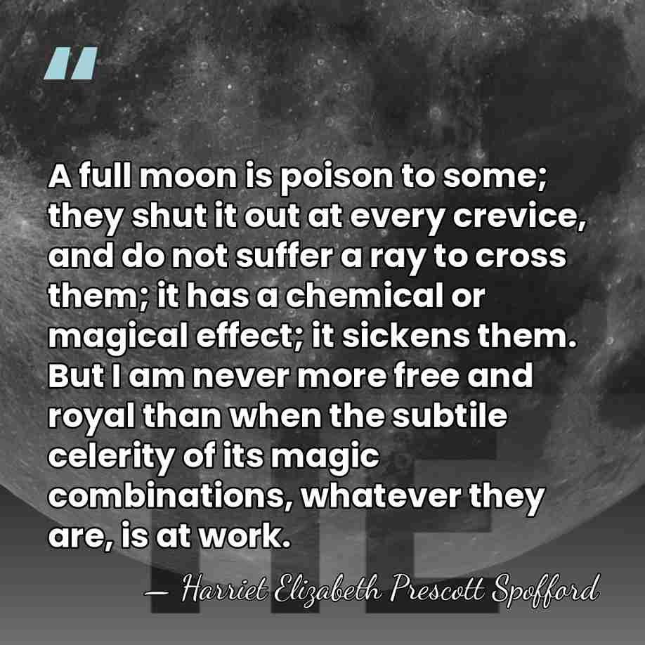A full moon is poison to some; they shut it out at&hellip; - Harriet Elizabeth Prescott Spofford