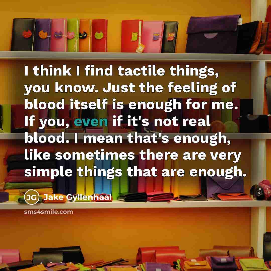 “I think I find tactile things, you know. Just the…” quote by Jake Gyllenhaal
