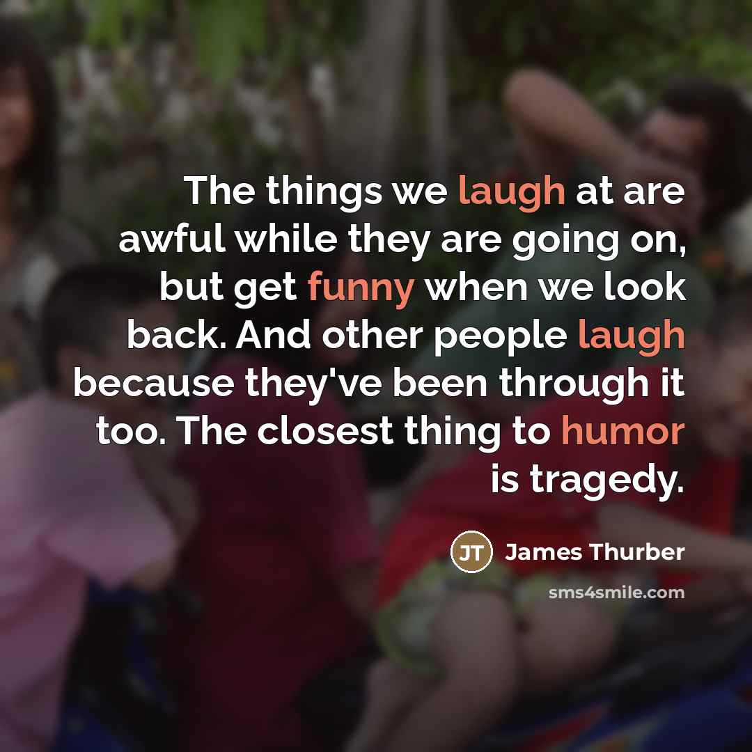 “The things we laugh at are awful while they are…” quote by James Thurber