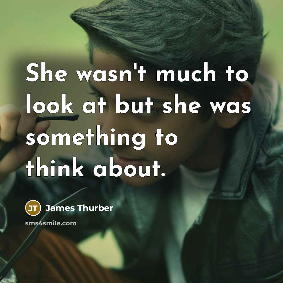 “She wasn't much to look at but she was something to think about.” quote by James Thurber