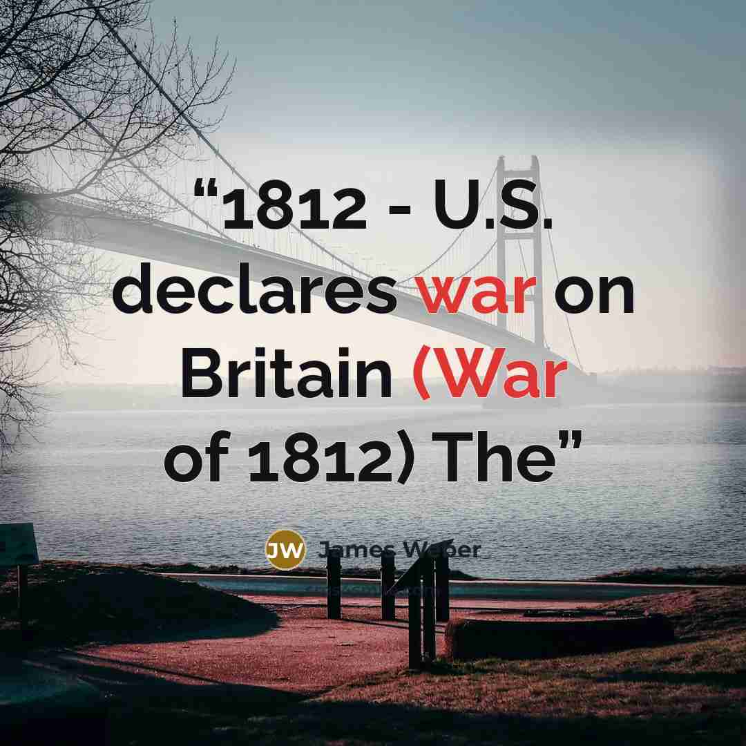 “1812 - U.S. declares war on Britain (War of 1812) The” quote by James Weber