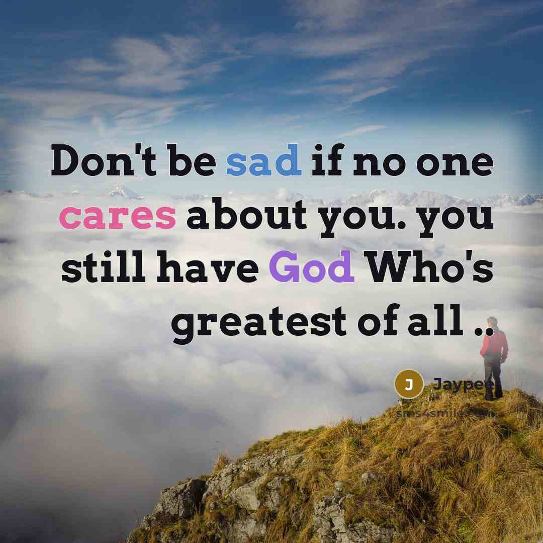 “Don't be sad if no one cares about you. you still have God Who's greatest of all ..” quote by Jaypee