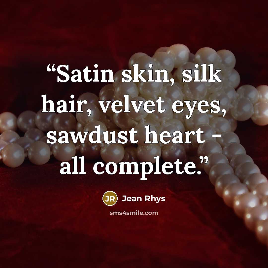 “Satin skin, silk hair, velvet eyes, sawdust heart - all complete.” quote by Jean Rhys
