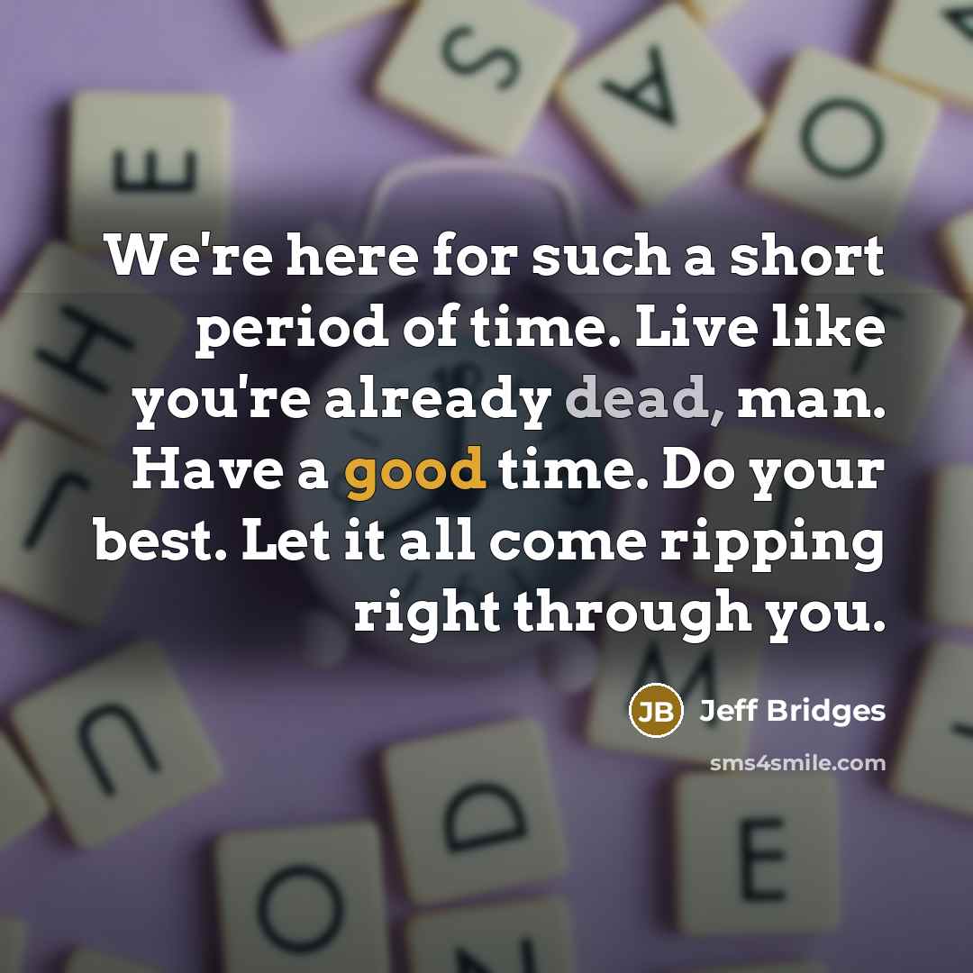 “We're here for such a short period of time. Live…” quote by Jeff Bridges