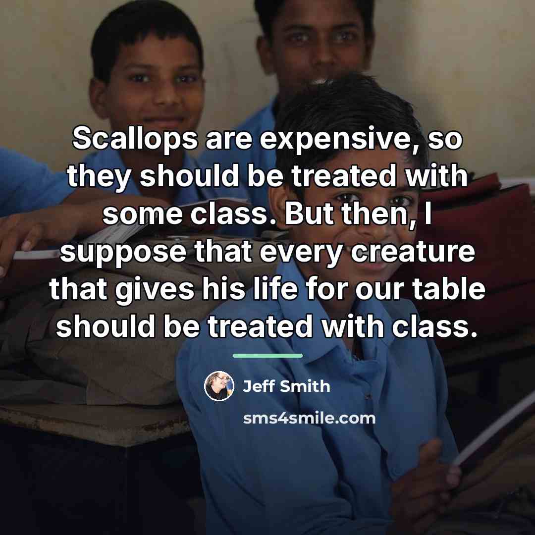 “Scallops are expensive, so they should be treated with some…” quote by Jeff Smith