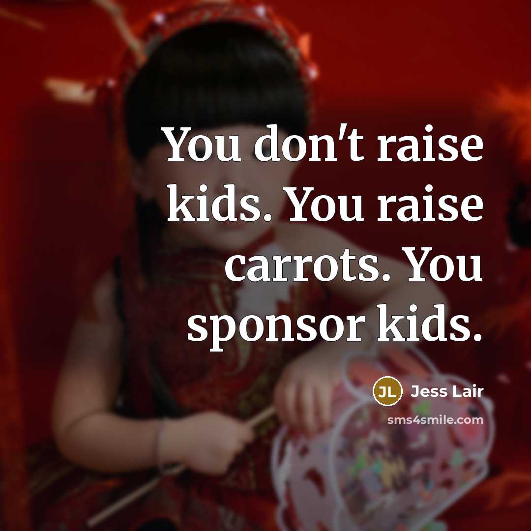 “You don't raise kids. You raise carrots. You sponsor kids.…” quote by Jess Lair