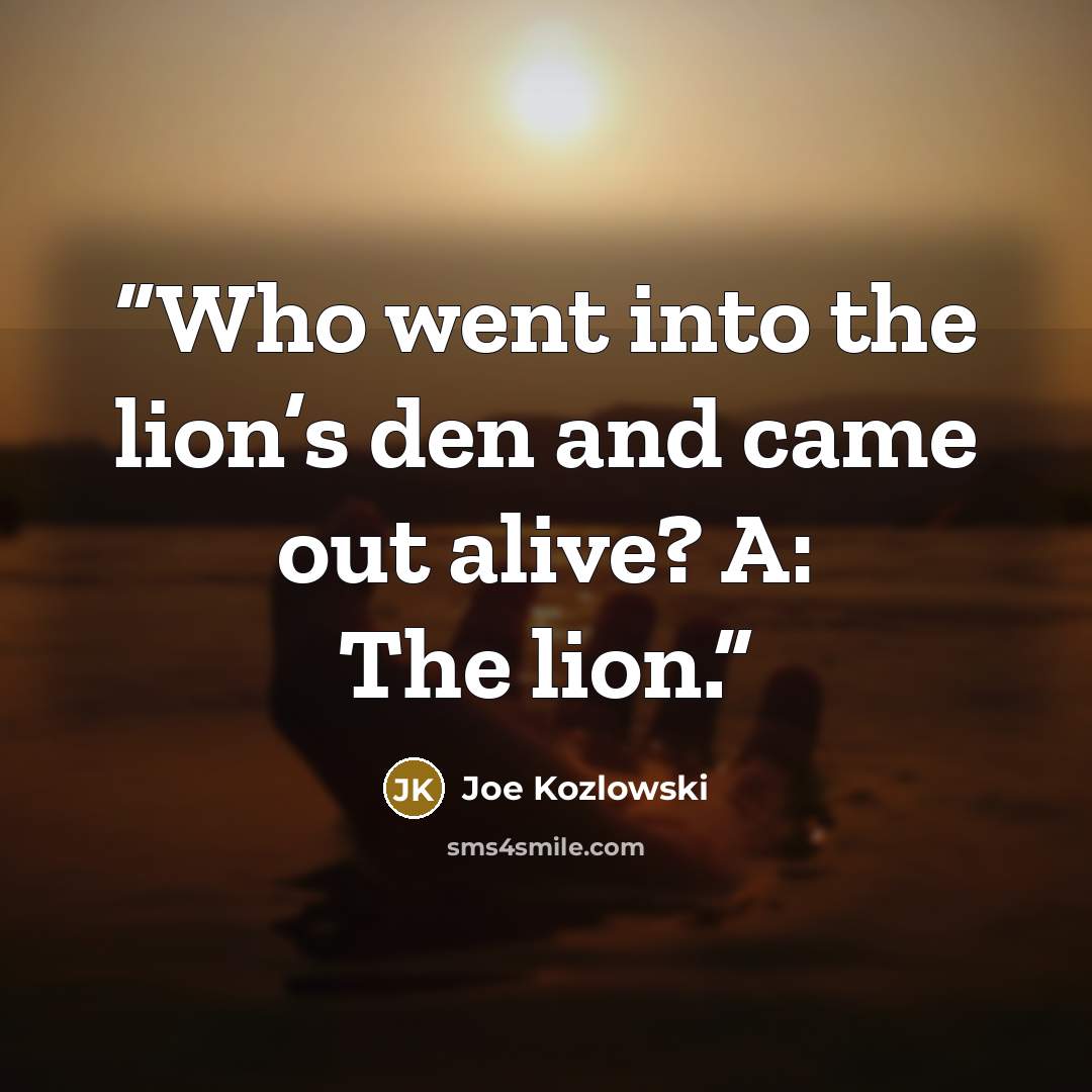 “Who went into the lion’s den and came out alive? A: The lion.” quote by Joe Kozlowski