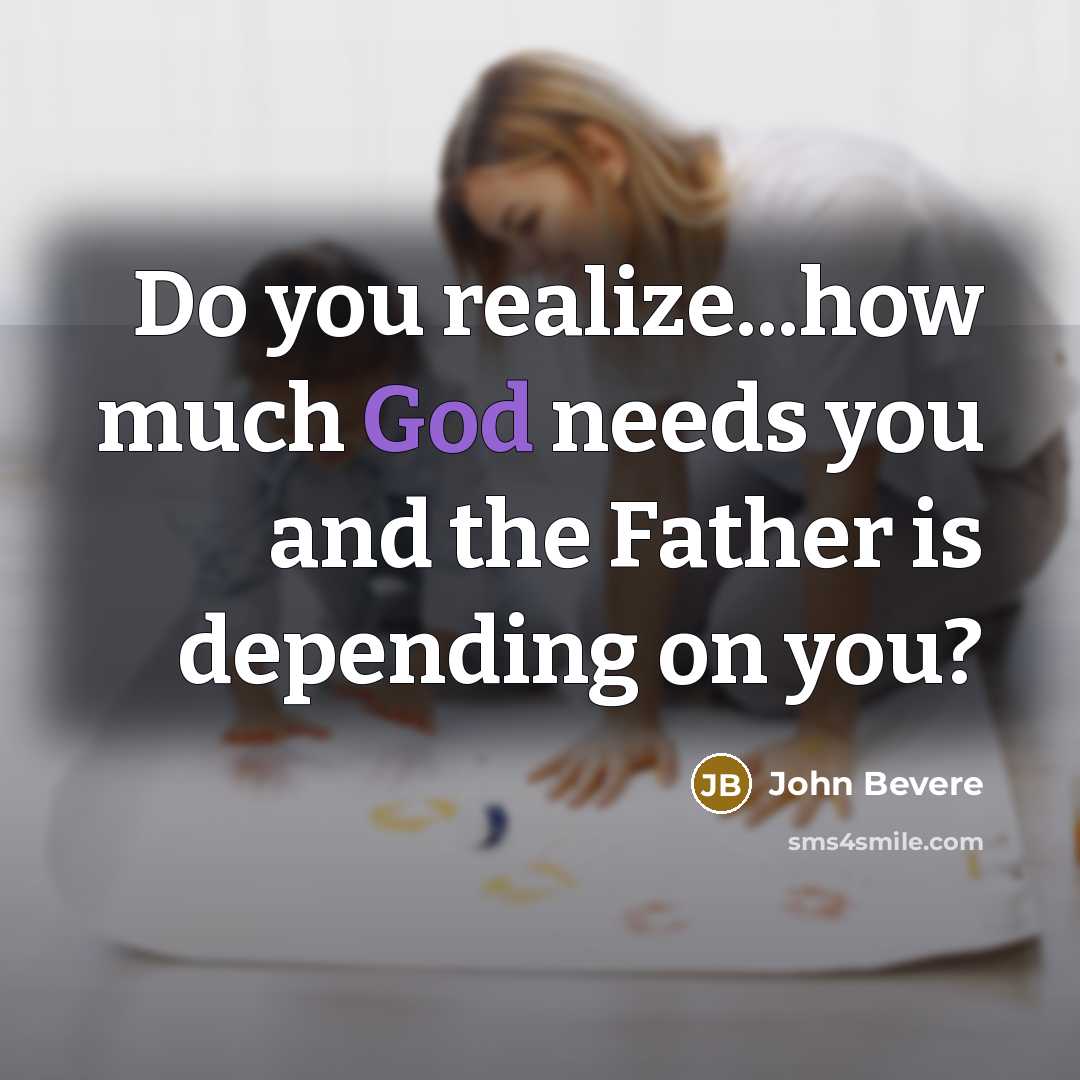 “Do you realize...how much God needs you and the Father…” quote by John Bevere
