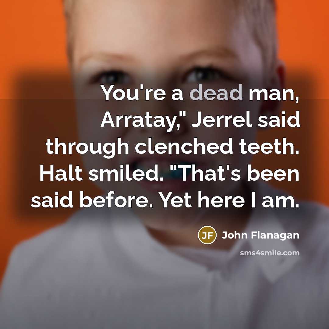 “You're a dead man, Arratay," Jerrel said through clenched teeth. Halt smiled. "That's been said before. Yet here I am.” quote by John Flanagan