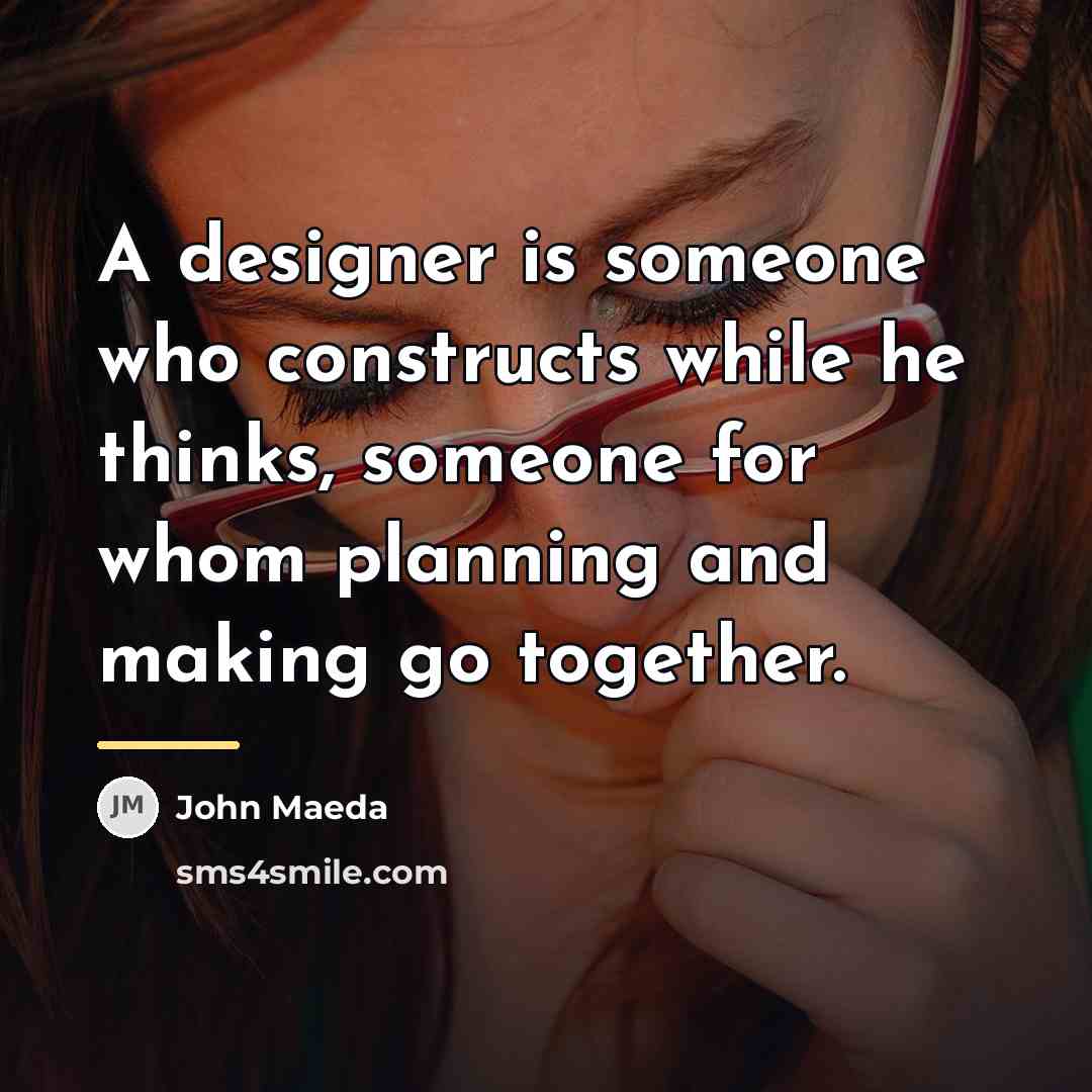 “A designer is someone who constructs while he thinks, someone…” quote by John Maeda