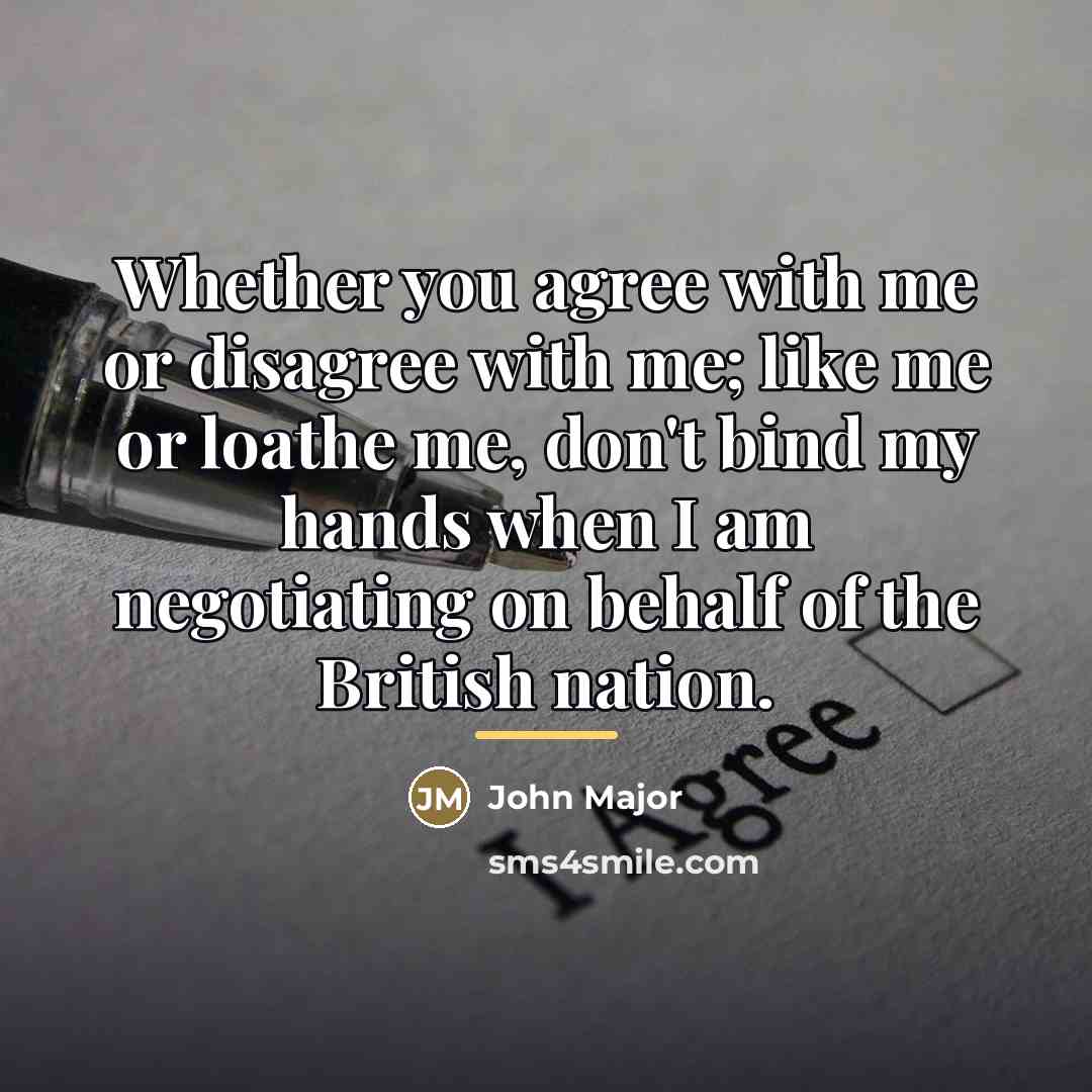 “Whether you agree with me or disagree with me; like…” quote by John Major