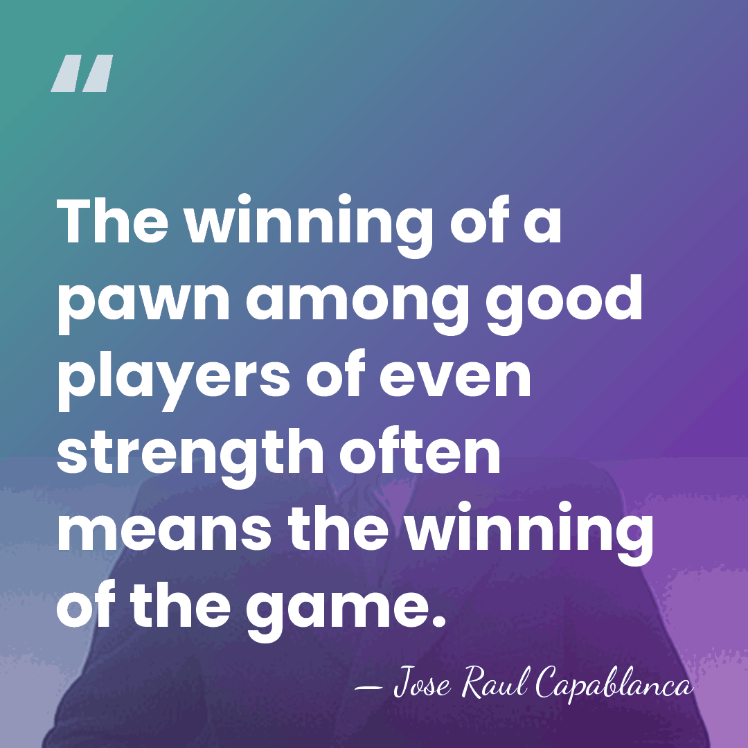 The winning of a pawn among good players of even strength often&hellip; - Jose Raul Capablanca
