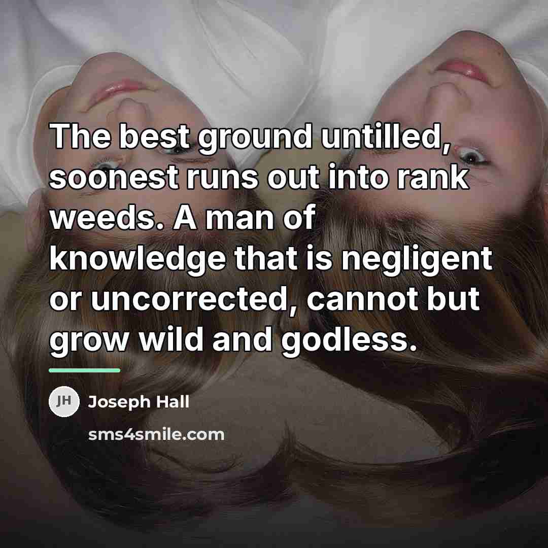“The best ground untilled, soonest runs out into rank weeds.…” quote by Joseph Hall