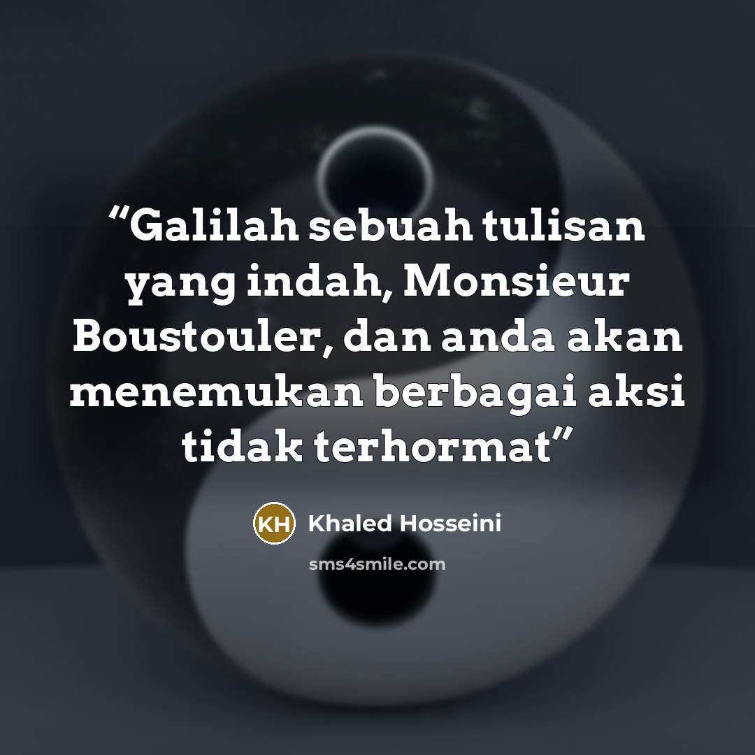 “Galilah sebuah tulisan yang indah, Monsieur Boustouler, dan anda akan menemukan berbagai aksi tidak terhormat” quote by Khaled Hosseini