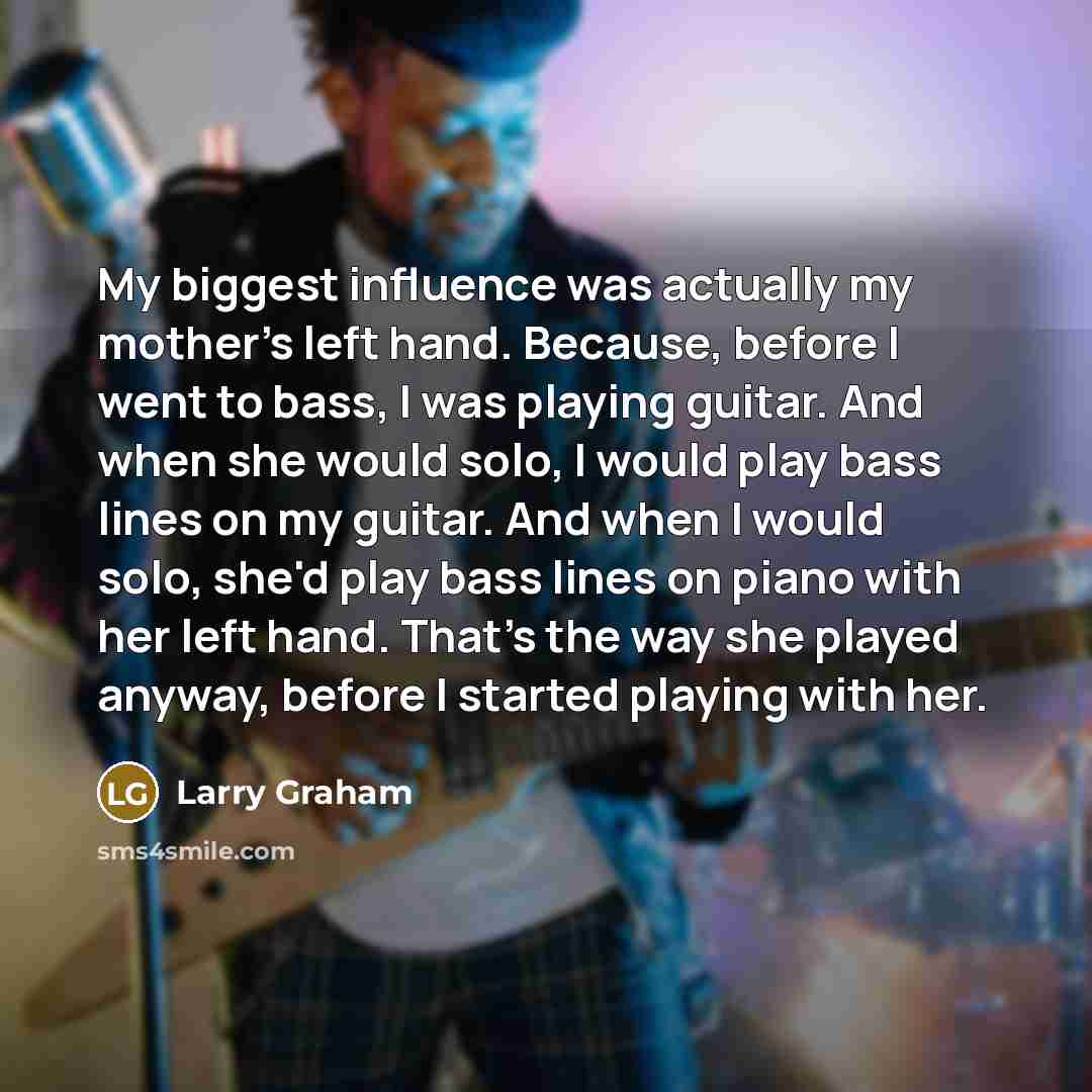 “My biggest influence was actually my mother's left hand. Because,…” quote by Larry Graham