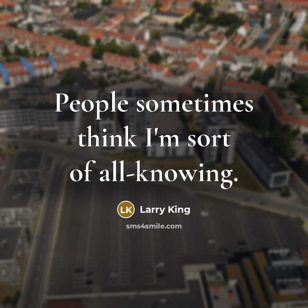 “People sometimes think I'm sort of all-knowing.…” quote by Larry King