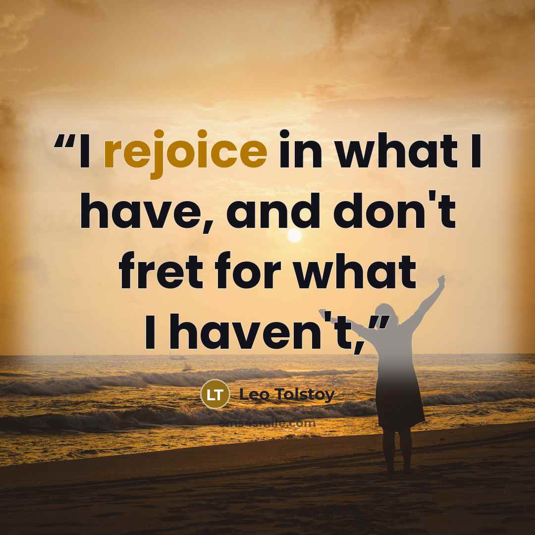 “I rejoice in what I have, and don't fret for what I haven't,” quote by Leo Tolstoy