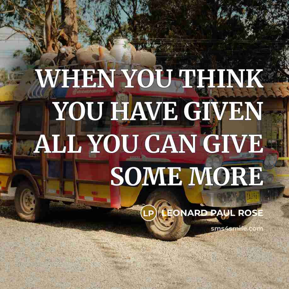 “WHEN YOU THINK YOU HAVE GIVEN ALL YOU CAN GIVE…” quote by LEONARD PAUL ROSE