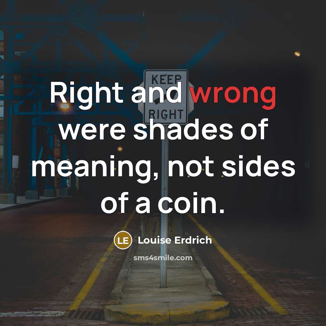 “Right and wrong were shades of meaning, not sides of…” quote by Louise Erdrich