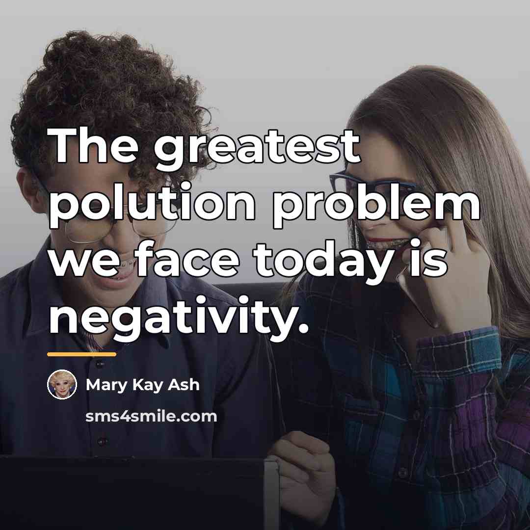 “The greatest polution problem we face today is negativity.…” quote by Mary Kay Ash