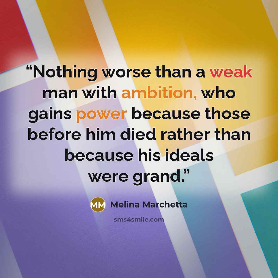 “Nothing worse than a weak man with ambition, who gains power because those before him died rather than because his ideals were grand.” quote by Melina Marchetta