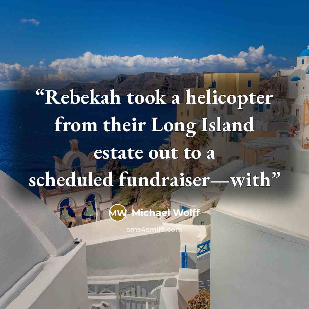 “Rebekah took a helicopter from their Long Island estate out to a scheduled fundraiser—with” quote by Michael Wolff