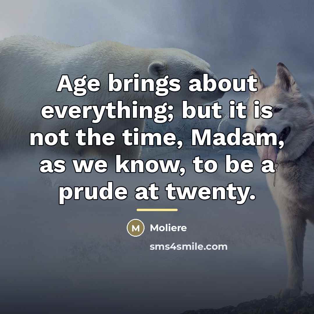 “Age brings about everything; but it is not the time,…” quote by Moliere