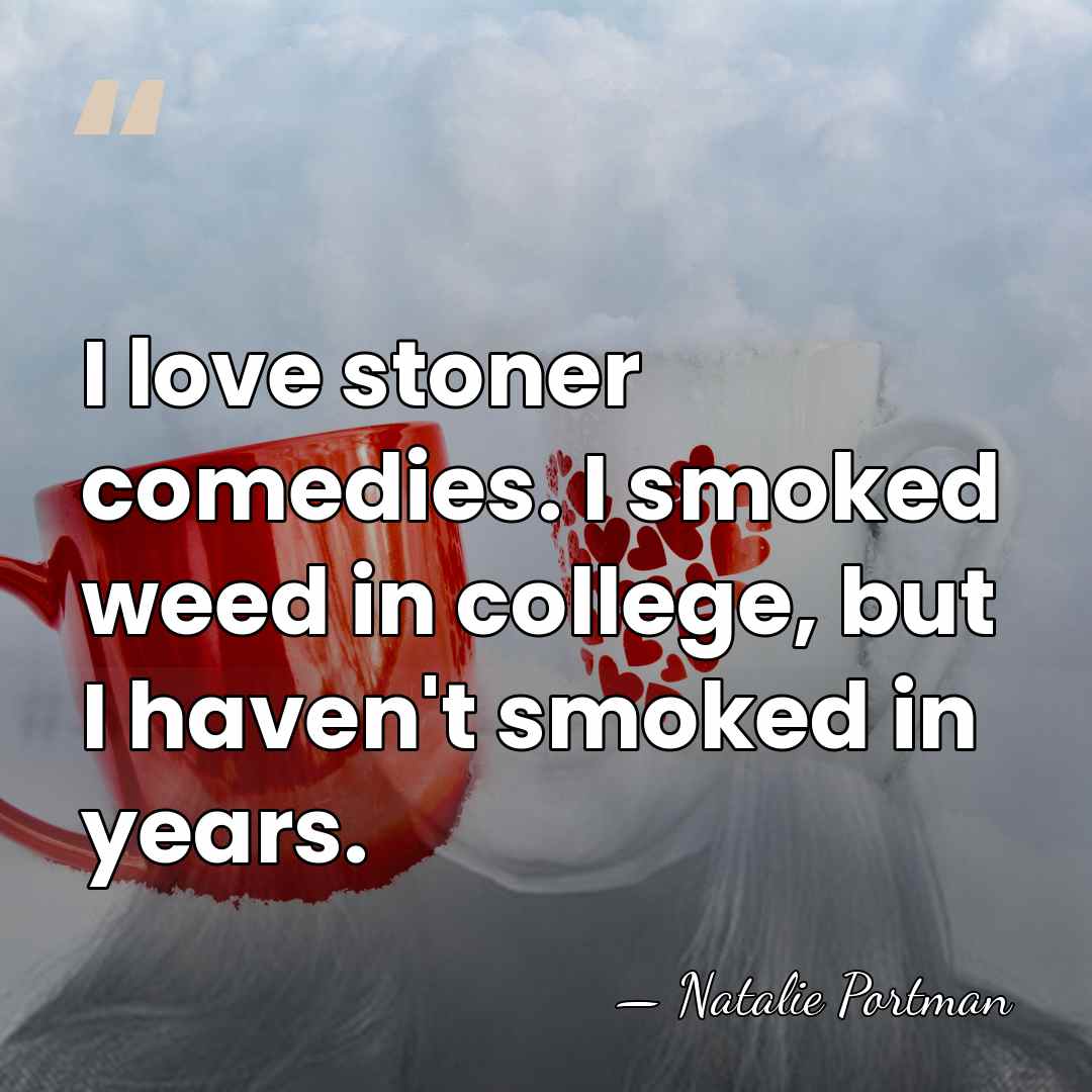 I love stoner comedies. I smoked weed in college, but I haven't&hellip; - Natalie Portman