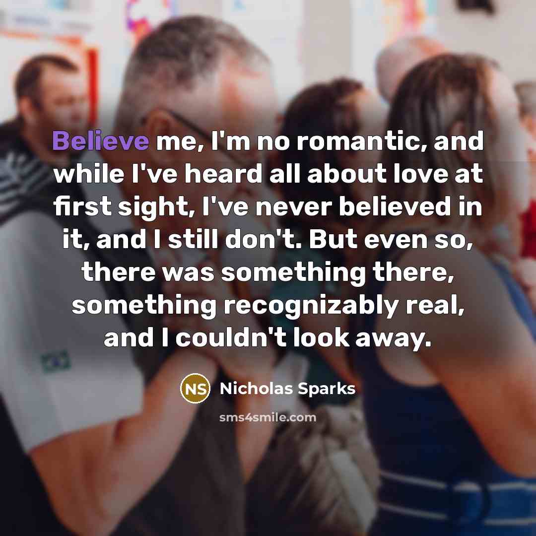 “Believe me, I'm no romantic, and while I've heard all…” quote by Nicholas Sparks