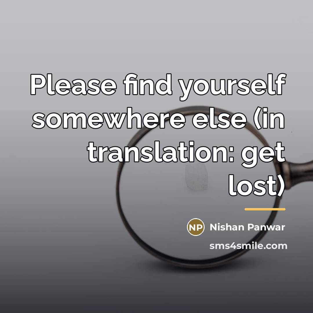 “Please find yourself somewhere else (in translation: get lost)…” quote by Nishan Panwar