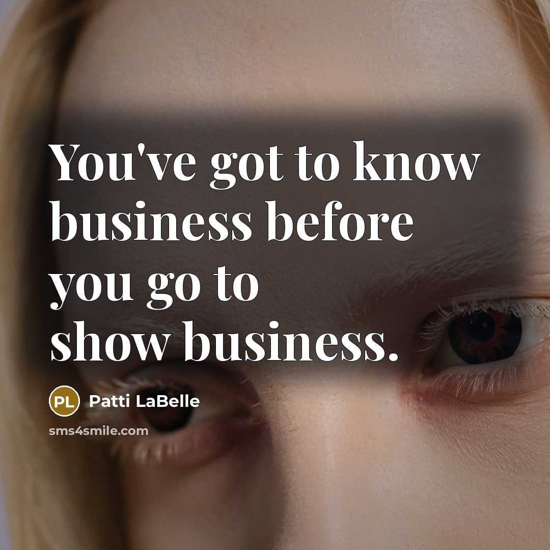 “You've got to know business before you go to show…” quote by Patti LaBelle