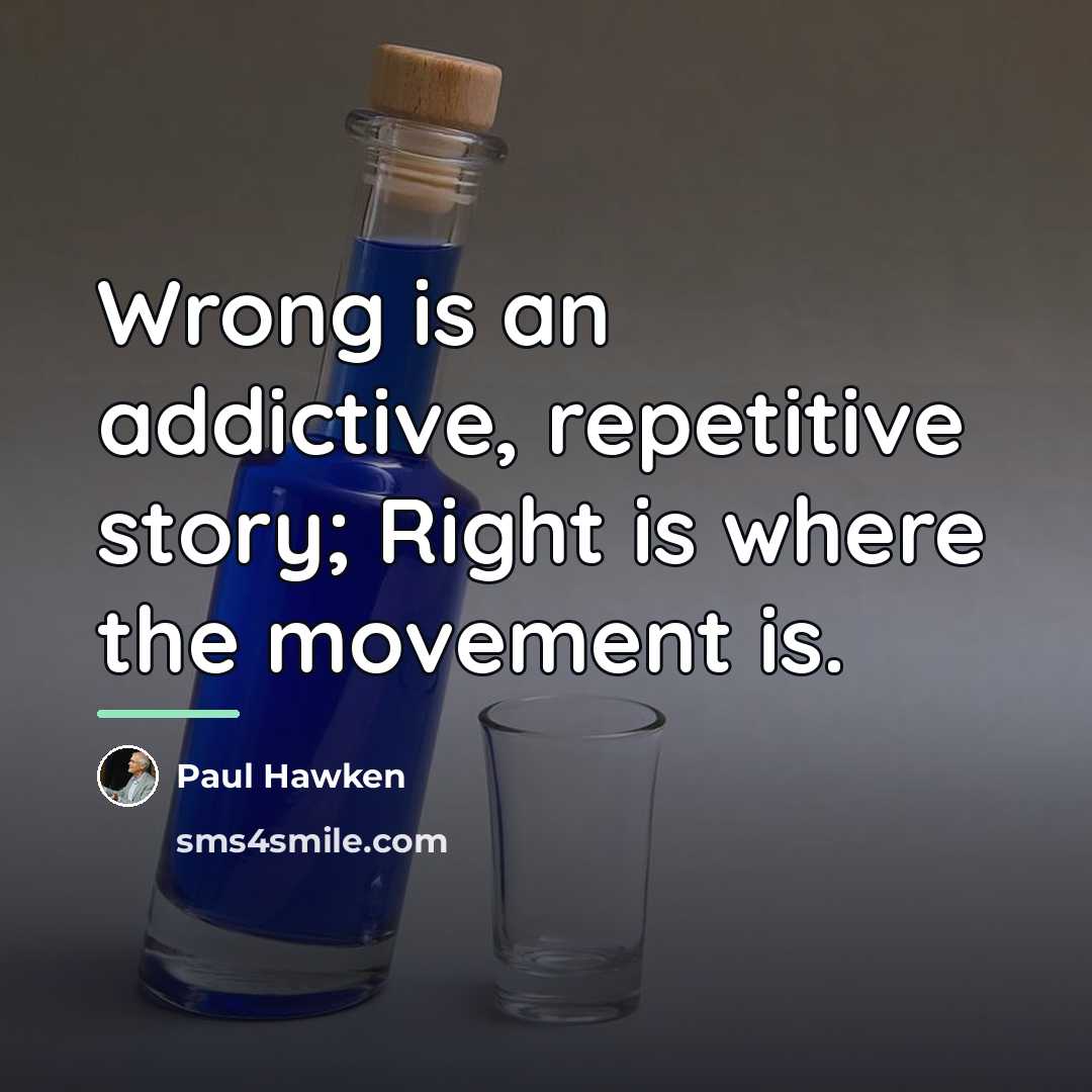 “Wrong is an addictive, repetitive story; Right is where the…” quote by Paul Hawken