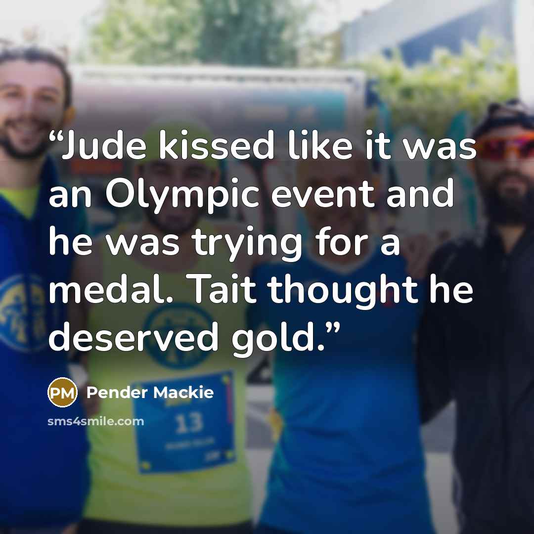 “Jude kissed like it was an Olympic event and he was trying for a medal. Tait thought he deserved gold.” quote by Pender Mackie