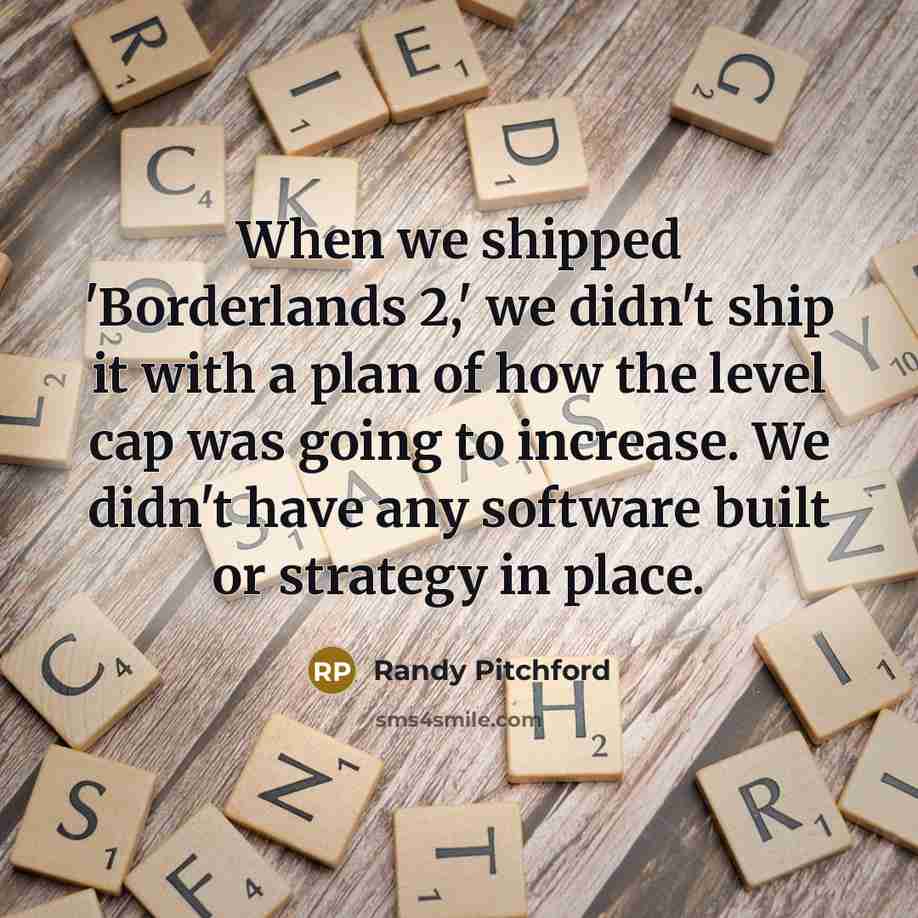 “When we shipped 'Borderlands 2,' we didn't ship it with…” quote by Randy Pitchford