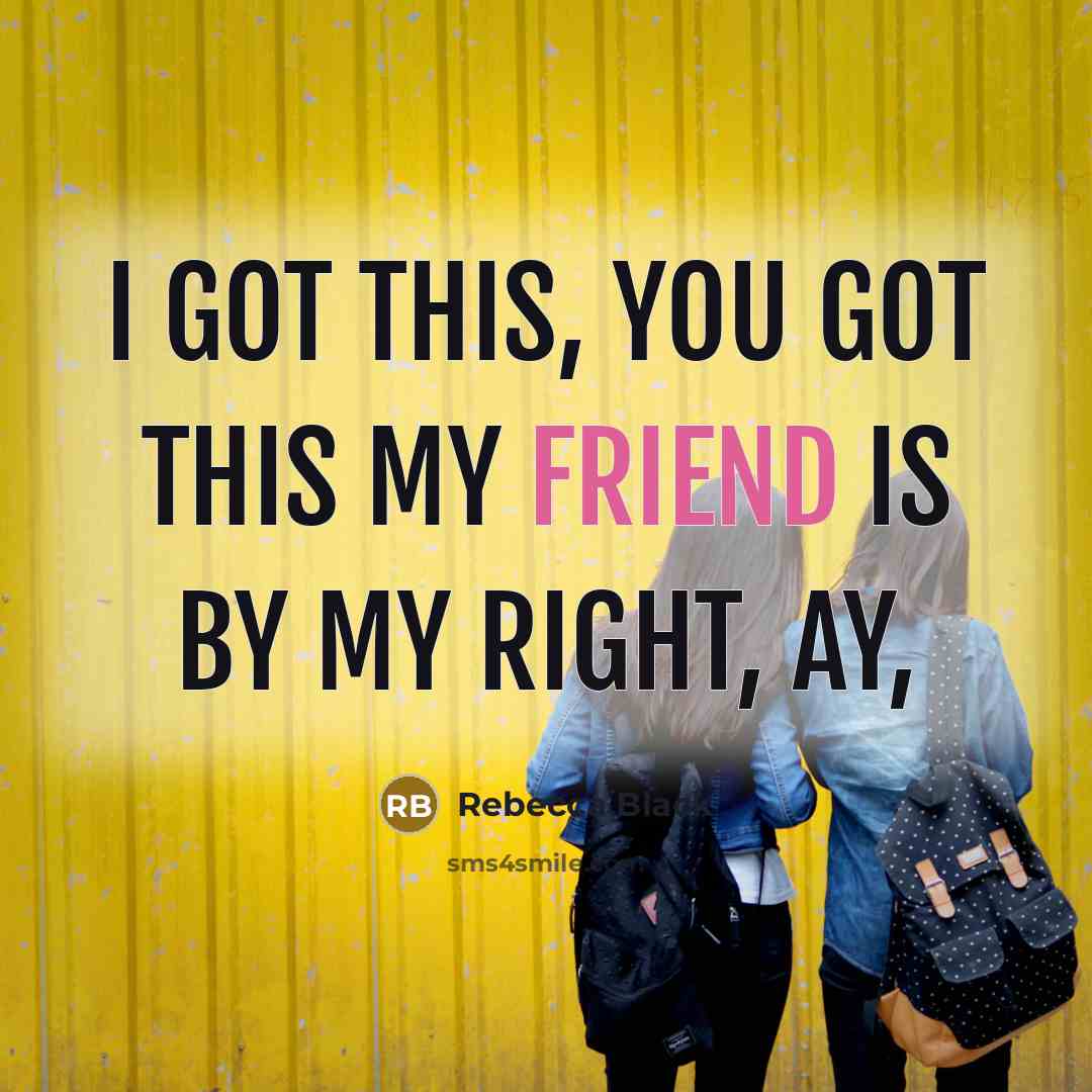 “I got this, you got this my friend is by my right, ay,” quote by Rebecca Black