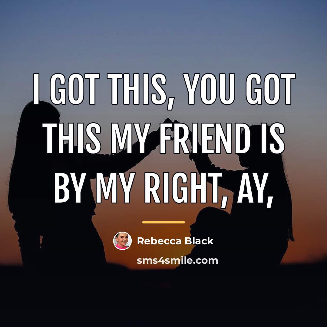 “I got this, you got this my friend is by…” quote by Rebecca Black