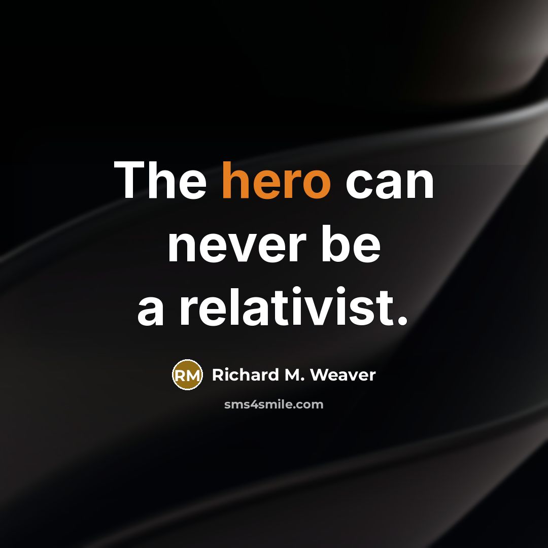 “The hero can never be a relativist.…” quote by Richard M. Weaver