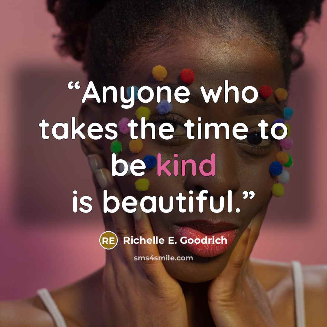 “Anyone who takes the time to be kind is beautiful.” quote by Richelle E. Goodrich