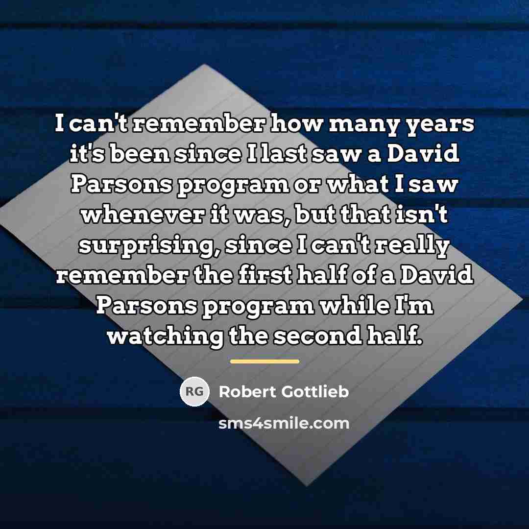 “I can't remember how many years it's been since I…” quote by Robert Gottlieb