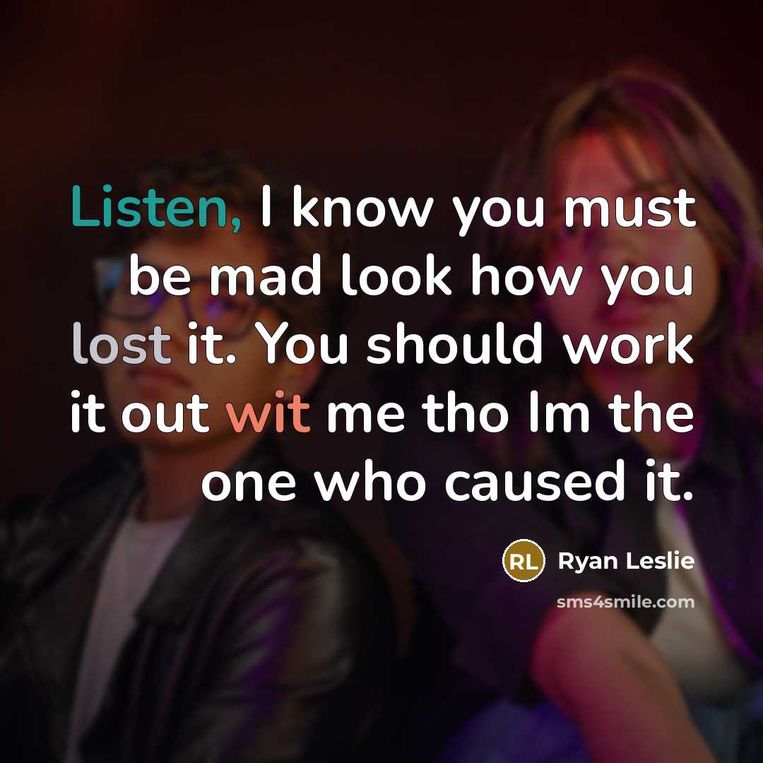 “Listen, I know you must be mad look how you lost it. You should work it out wit me tho Im the one who caused it.” quote by Ryan Leslie
