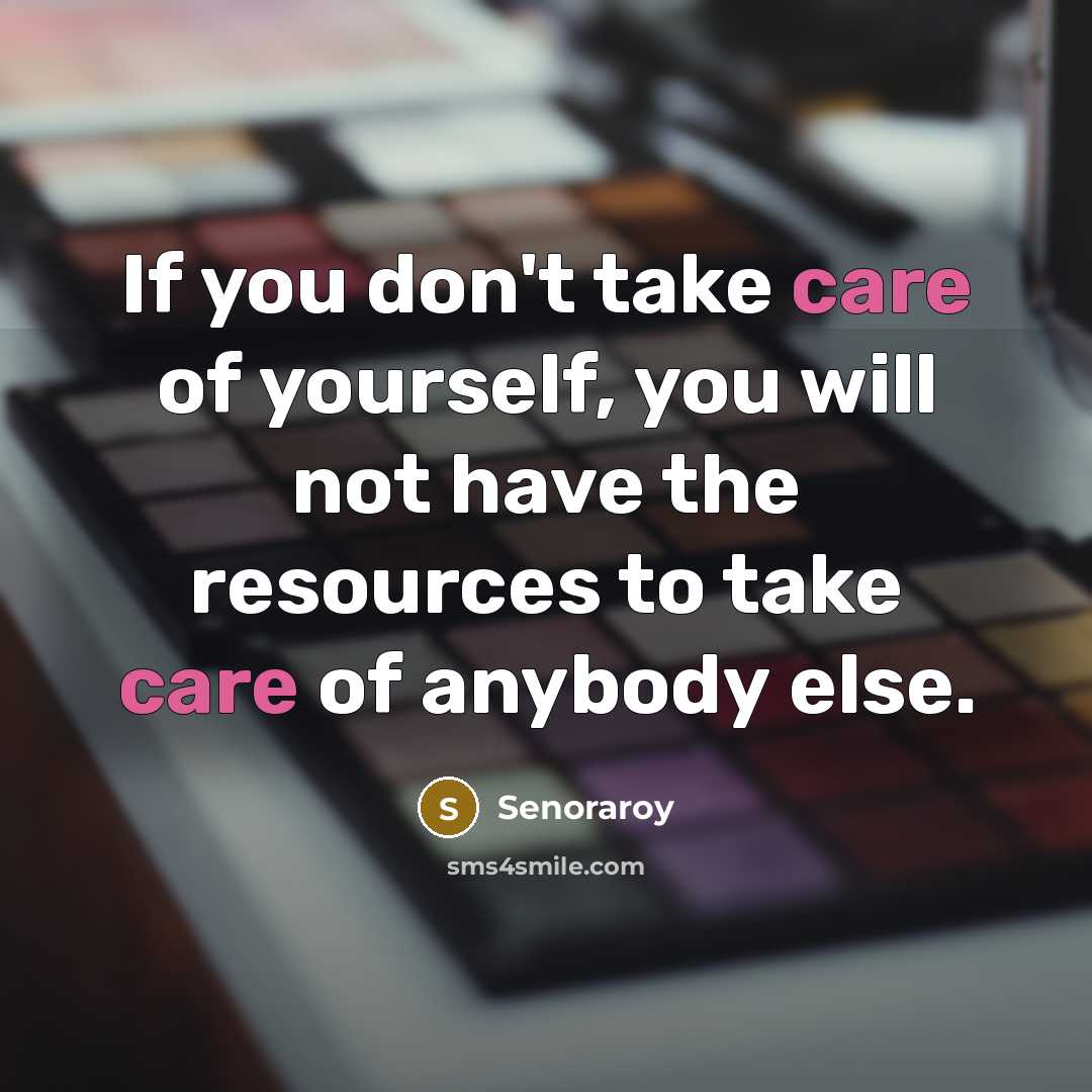 “If you don't take care of yourself, you will not have the resources to take care of anybody else.” quote by Senoraroy