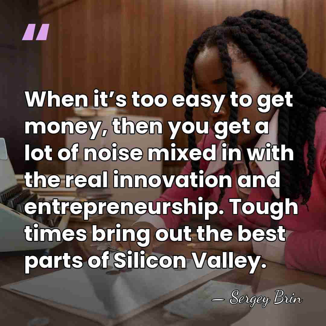 When it’s too easy to get money, then you get a lot&hellip; - Sergey Brin