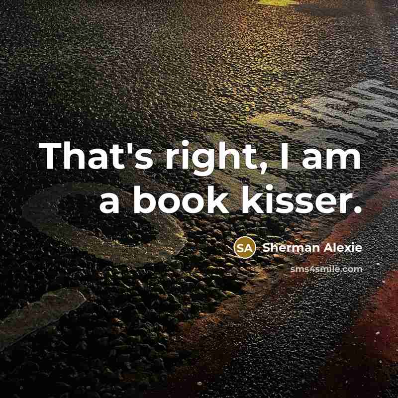 “That's right, I am a book kisser.…” quote by Sherman Alexie