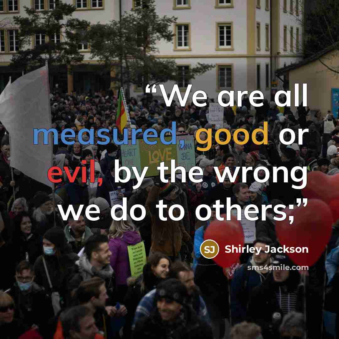 “We are all measured, good or evil, by the wrong we do to others;” quote by Shirley Jackson
