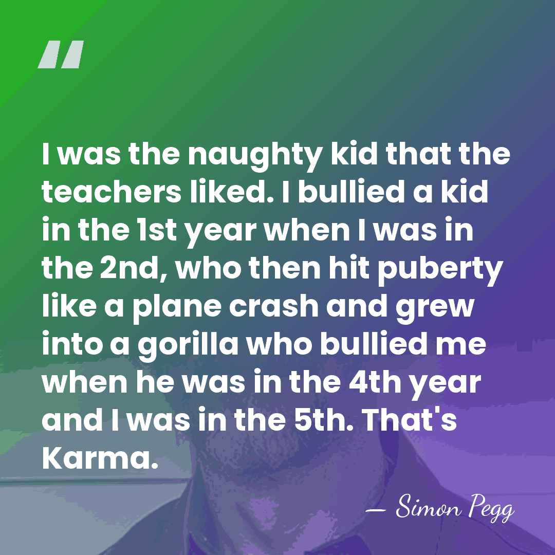 I was the naughty kid that the teachers liked. I bullied a&hellip; - Simon Pegg