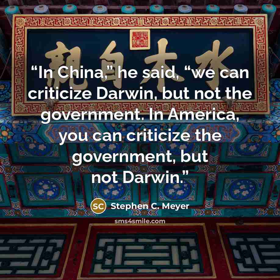 “In China,” he said, “we can criticize Darwin, but not the government. In America, you can criticize the government, but not Darwin.” quote by Stephen C. Meyer