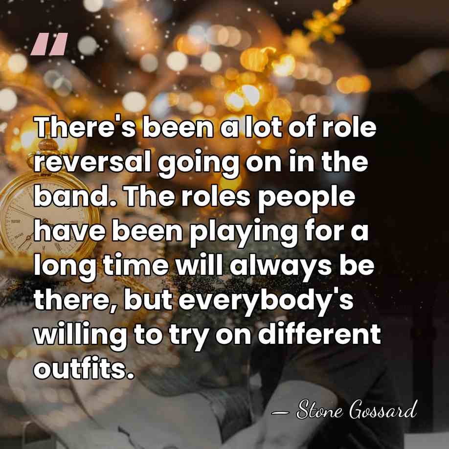 There's been a lot of role reversal going on in the band.&hellip; - Stone Gossard