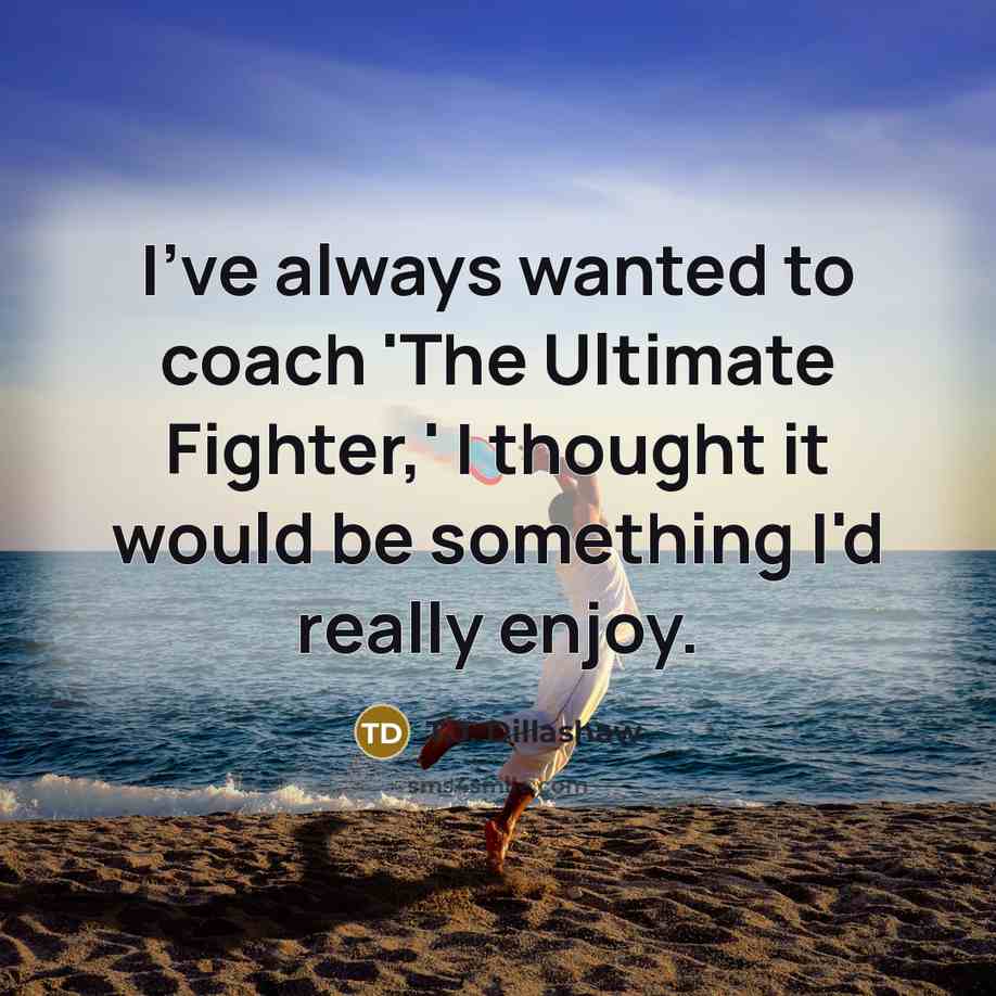 “I've always wanted to coach 'The Ultimate Fighter,' I thought…” quote by T.J. Dillashaw