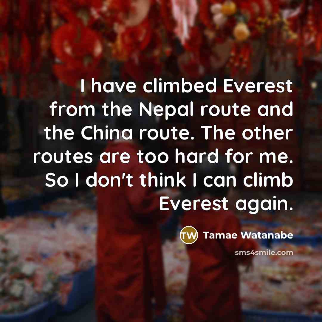 “I have climbed Everest from the Nepal route and the…” quote by Tamae Watanabe