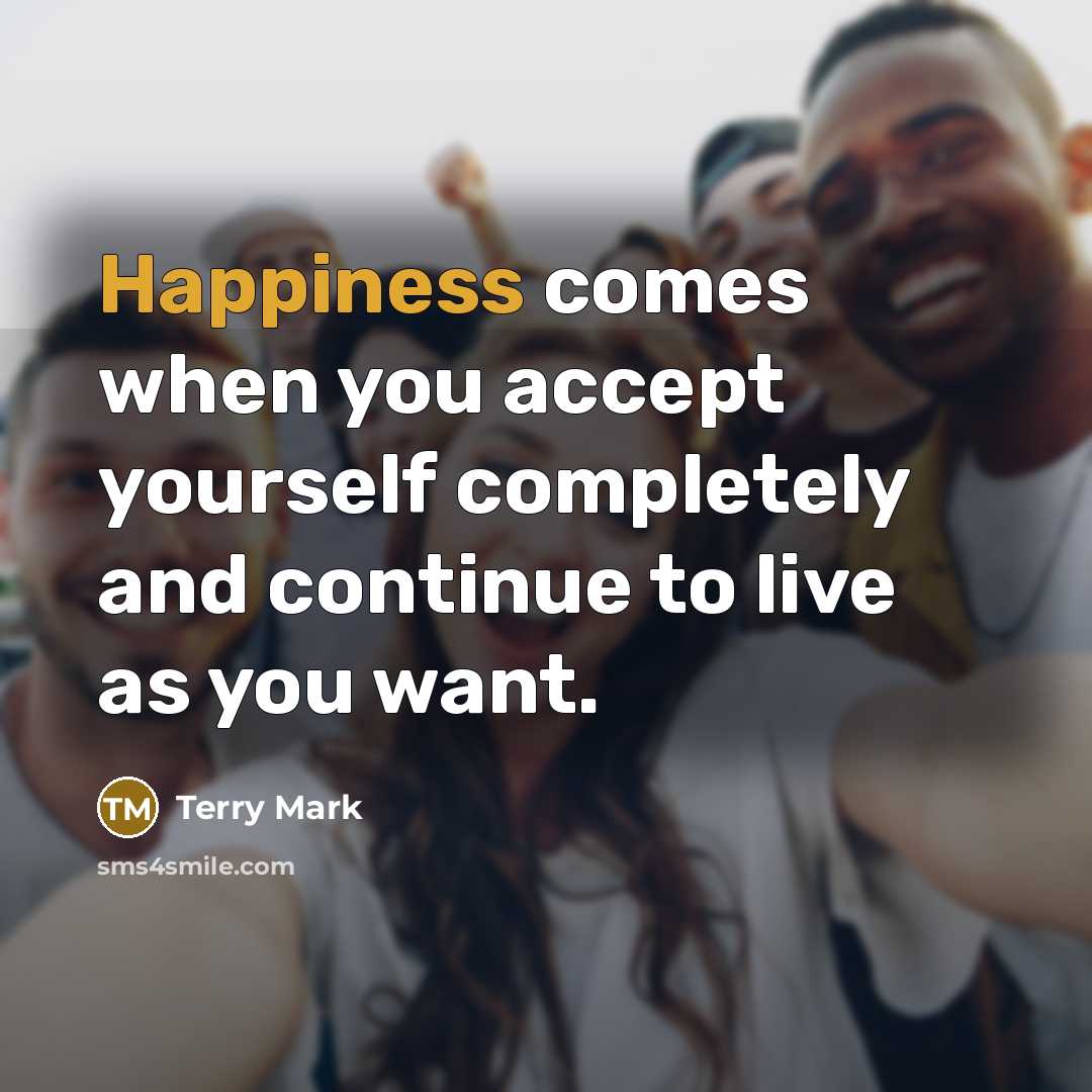 “Happiness comes when you accept yourself completely and continue to live as you want.” quote by Terry Mark